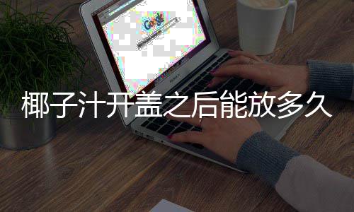 汁开后能放多盖之椰子久